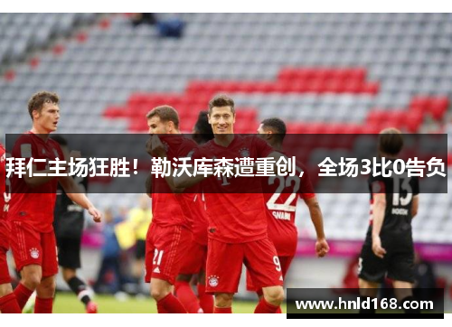 拜仁主场狂胜！勒沃库森遭重创，全场3比0告负