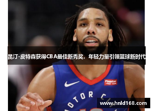 昆汀-皮特森获得CBA最佳新秀奖，年轻力量引领篮球新时代