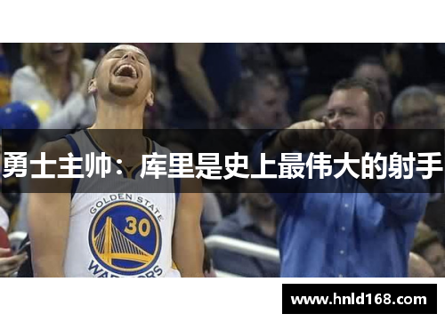 勇士主帅：库里是史上最伟大的射手